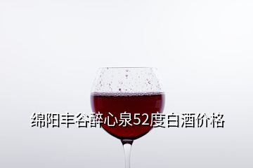 綿陽(yáng)豐谷醉心泉52度白酒價(jià)格