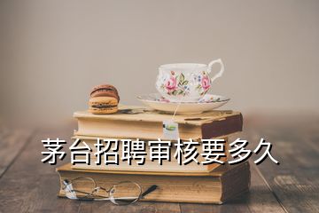 茅臺招聘審核要多久