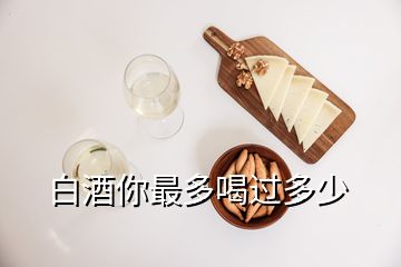 白酒你最多喝過(guò)多少