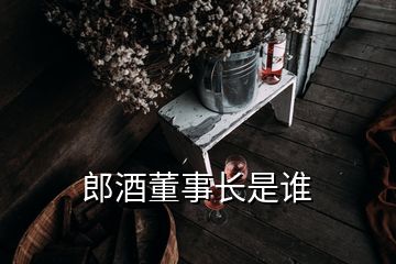 郎酒董事長(zhǎng)是誰