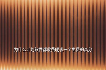 為什么計(jì)劃軟件都收費(fèi)呢求一個(gè)免費(fèi)的高分