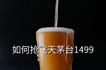 如何搶飛天茅臺1499