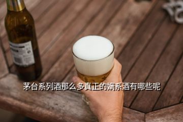 茅臺系列酒那么多真正的嫡系酒有哪些呢