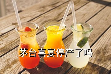 茅臺(tái)喜宴停產(chǎn)了嗎