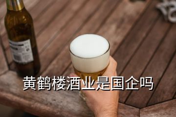 黃鶴樓酒業(yè)是國企嗎