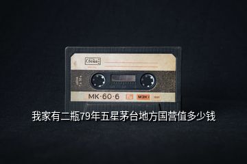 我家有二瓶79年五星茅臺地方國營值多少錢