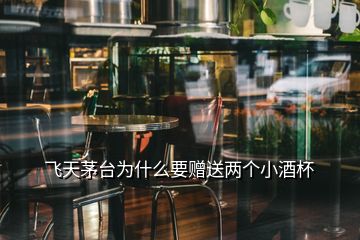 飛天茅臺(tái)為什么要贈(zèng)送兩個(gè)小酒杯