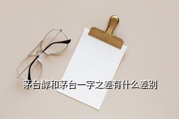 茅臺醇和茅臺一字之差有什么差別