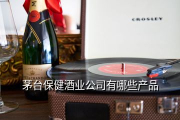 茅臺(tái)保健酒業(yè)公司有哪些產(chǎn)品