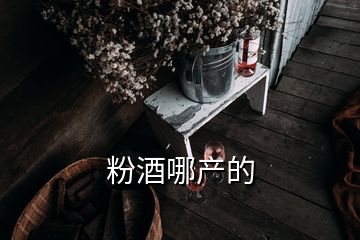 粉酒哪產(chǎn)的