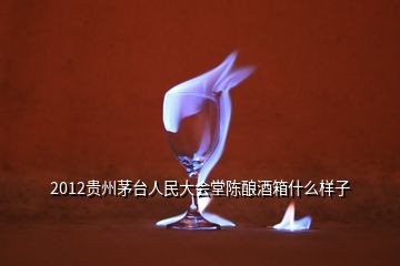 2012貴州茅臺人民大會堂陳釀酒箱什么樣子