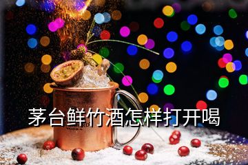 茅臺(tái)鮮竹酒怎樣打開喝