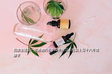 我朋友送我一瓶酒酒的名字叫貴州習(xí)水包裝上有十八年陳釀字