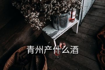 青州產(chǎn)什么酒