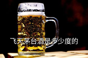 飛天茅臺(tái)酒是多少度的