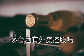 茅臺(tái)酒有外資控股嗎