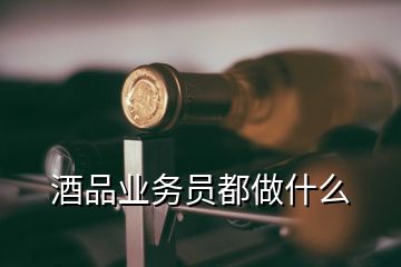 酒品業(yè)務員都做什么