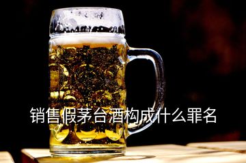 銷售假茅臺(tái)酒構(gòu)成什么罪名