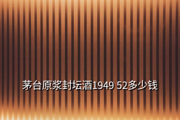 茅臺(tái)原漿封壇酒1949 52多少錢(qián)