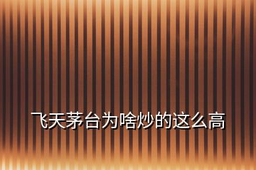 飛天茅臺為啥炒的這么高