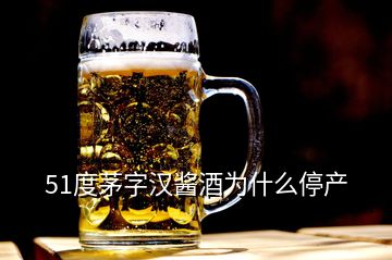 51度茅字漢醬酒為什么停產(chǎn)