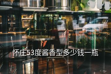 懷莊53度醬香型多少錢一瓶