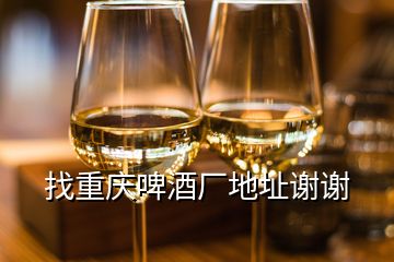 找重慶啤酒廠地址謝謝