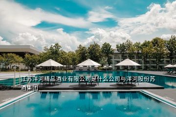 江蘇洋河精品酒業(yè)有限公司是什么公司與洋河股份蘇酒集團(tuán)