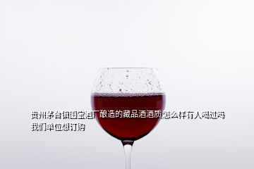 貴州茅臺(tái)鎮(zhèn)國(guó)寶酒廠釀造的藏品酒酒質(zhì)怎么樣有人喝過(guò)嗎我們單位想訂購(gòu)