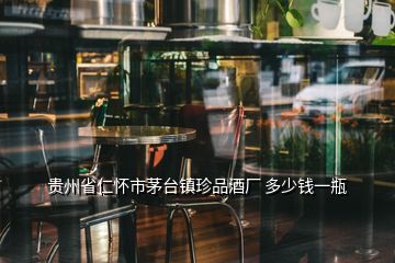 貴州省仁懷市茅臺(tái)鎮(zhèn)珍品酒廠 多少錢一瓶