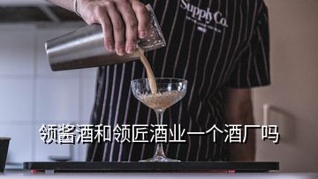 領(lǐng)醬酒和領(lǐng)匠酒業(yè)一個酒廠嗎