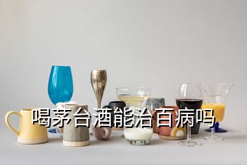 喝茅臺(tái)酒能治百病嗎