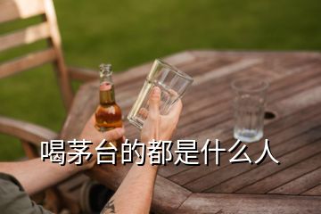 喝茅臺(tái)的都是什么人