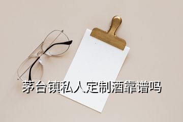 茅臺鎮(zhèn)私人定制酒靠譜嗎