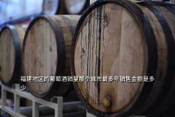 福建地區(qū)的葡萄酒銷量那個(gè)城市最多年銷售金額是多少