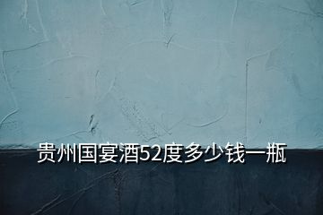 貴州國(guó)宴酒52度多少錢一瓶