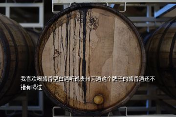 我喜歡喝醬香型白酒聽說貴州習(xí)酒這個(gè)牌子的醬香酒還不錯(cuò)有喝過