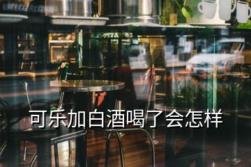 可樂加白酒喝了會(huì)怎樣