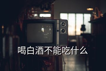 喝白酒不能吃什么