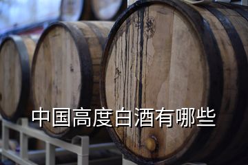 中國(guó)高度白酒有哪些