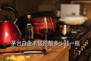 茅臺(tái)白金豐銀原釀多少錢(qián)一瓶