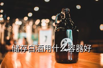 儲存白酒用什么容器好