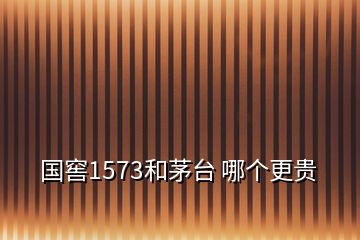 國窖1573和茅臺(tái) 哪個(gè)更貴