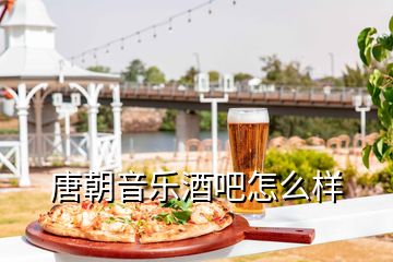 唐朝音樂酒吧怎么樣