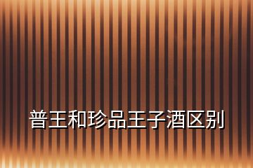 普王和珍品王子酒區(qū)別