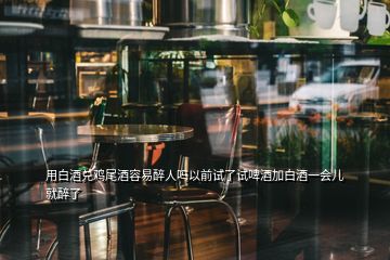 用白酒兌雞尾酒容易醉人嗎以前試了試啤酒加白酒一會(huì)兒就醉了