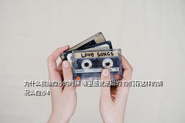 為什么我抽白沙的時候 嘴里感覺是甜的 你們有這樣的情況么白沙4