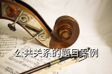 公共關(guān)系的題目案例