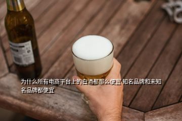 為什么所有電商平臺上的白酒都那么便宜 知名品牌和未知名品牌都便宜