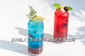 貴州私人定制酒貴不貴酒的質(zhì)量如何